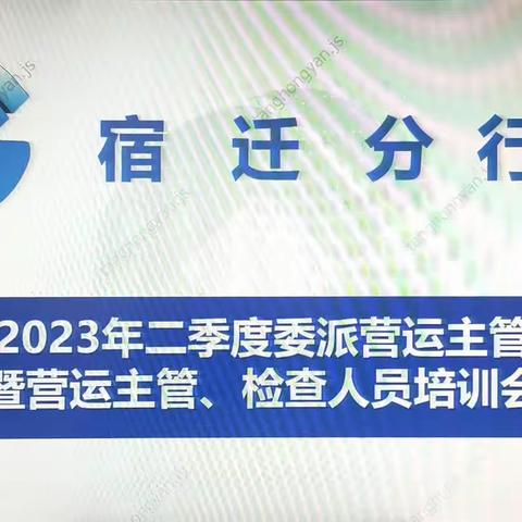 宿迁分行召开2023年二季度委派营运主管风险例会暨督导检查人员培训会