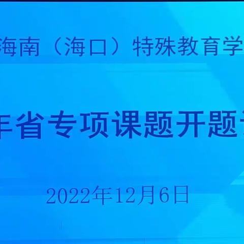 课题研究助成长 专家指引促提升——海南（海口）特殊教育学校2022年省专项课题开题论证会