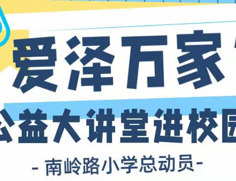 家校共育｜“爱泽万家”公益大讲堂进校园——南岭路小学总动员