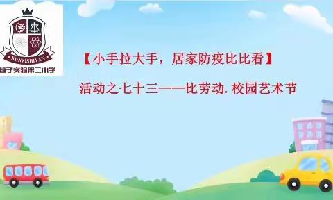 【荀子实验第二小学·小手拉大手 ，居家防疫比比看】活动之七十三——比劳动. 校园艺术节“废物利用制作玩具”