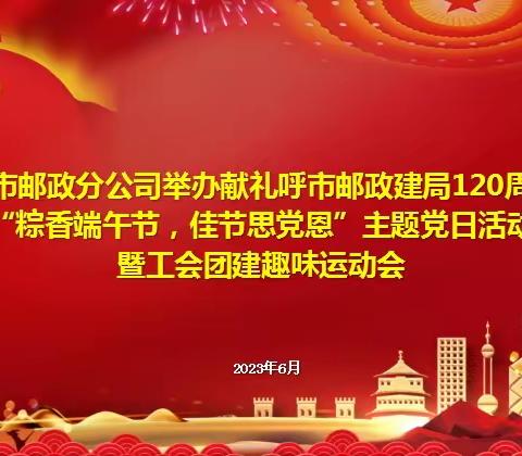 呼市邮政分公司举办献礼呼市邮政建局120周年“粽香端午节，佳节思党恩”主题党日活动暨工会团建趣味运动会