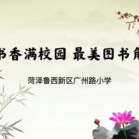 “书香满校园 最美图书角”——菏泽鲁西新区广州路小学图书角评比活动