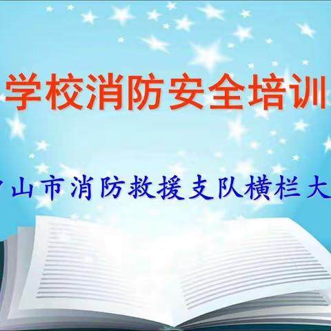 建立长效机制，筑牢安全防线——横栏镇学校消防宣传教育培训在四沙小学举行