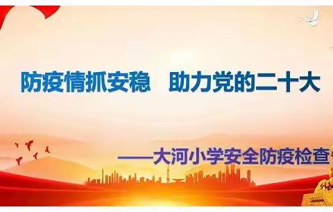 防疫情抓安稳 助力党的二十大———大河小学安全防疫大检查