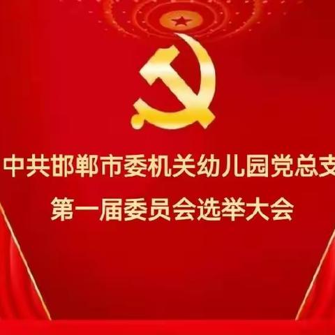 中共邯郸市委机关幼儿园党总支组织召开第一届委员会委员选举大会