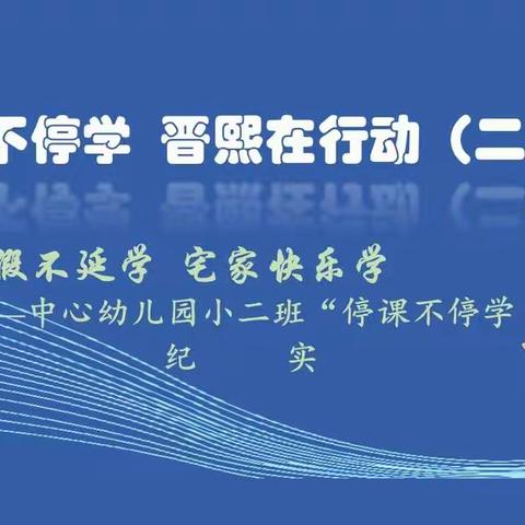 停课不停学 晋熙在行动（二十三）：延假不延学  宅家快乐学——中心幼儿园小二班“停课不停学”纪实