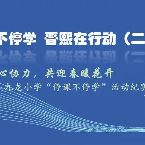 停课不停学  晋熙在行动（二十一):齐心协力，共迎春暖花开——九龙小学“停课不停学”纪实