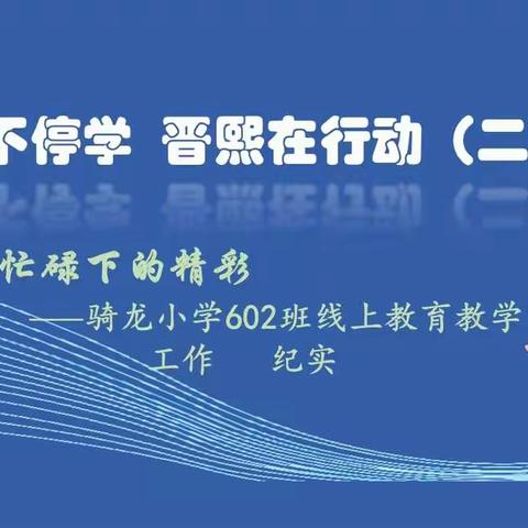 停课不停学 晋熙在行动（二十七）：忙碌下的精彩——骑龙小学602班线上教育教学工作纪实