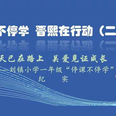 停课不停学  晋熙在行动（二十六）：春天已在路上   关爱见证成长—刘镇小学一年级“停课不停学”纪实