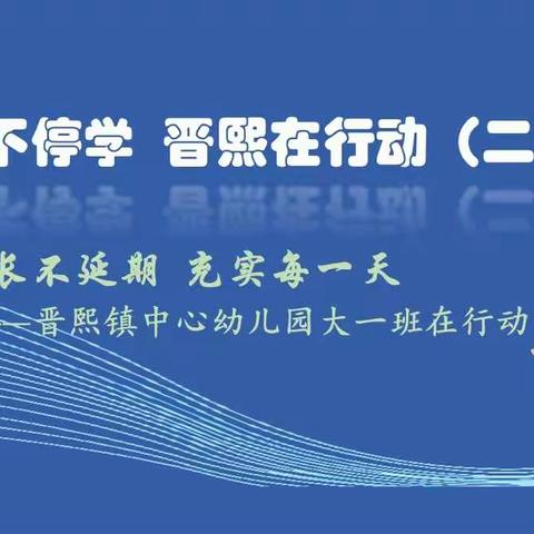 停课不停学  晋熙在行动（二十五）：成长不延期  充实每一天——晋熙镇中心幼儿园大一班在行动