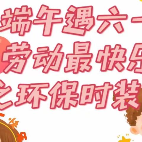 【石家庄市塔谈小学】喜迎二十大  争做好队员——塔谈小学开展“端午遇六一  劳动最快乐”之四年级环保时装秀活动