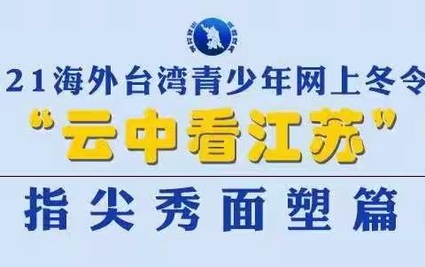 【吴韵汉风 云聚江苏】2021 海外台湾青少年“云中看江苏”网上冬令营--指尖秀面塑篇