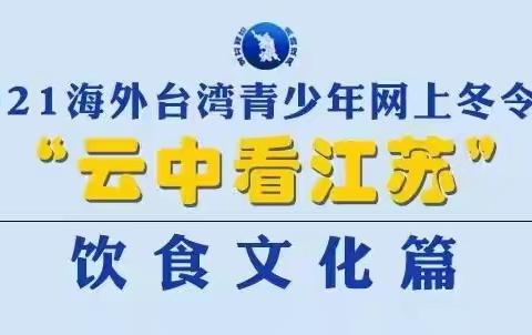 【吴韵汉风 云聚江苏】2021 海外台湾青少年“云中看江苏”网上冬令营--饮食文化篇
