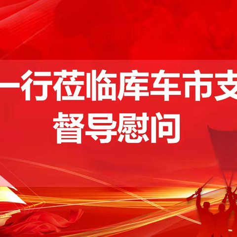 “赢定收官，决胜2022”─阿克苏分公司党委总经理室何总一行莅临库车支公司督导慰问工作简报