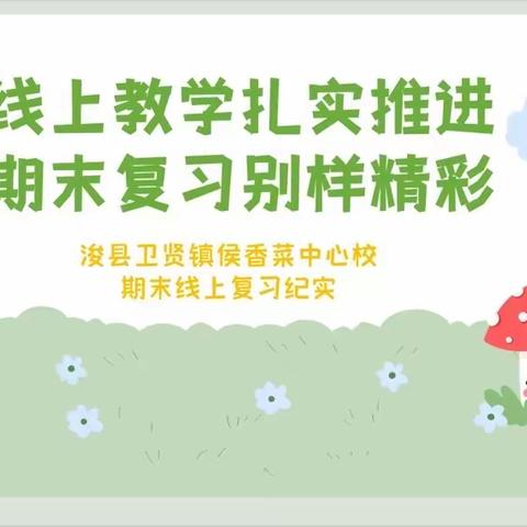 线上教学扎实推进 期末复习别样精彩 —— 浚县卫贤镇侯香菜中心校期末线上复习纪实