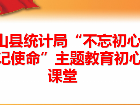 铅山县统计局启动“不忘初心、牢记使命”主题教育