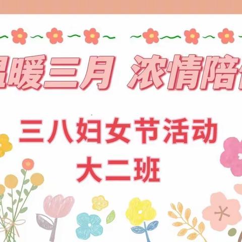 幼儿园大二班《温暖三月，浓情陪伴》三八妇女节活动掠影