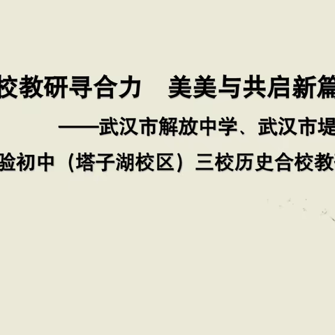 合校教研寻合力  美美与共启新篇 ——武汉市解放中学、堤角中学、实验初中三校历史合校教研启动