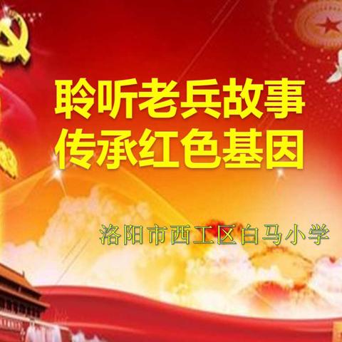 聆听老兵故事   传承红色基因----西工区白马小学童心向党系列活动