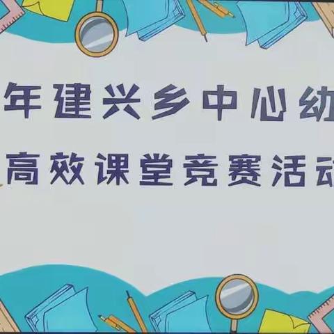 ——记建兴乡中心幼儿园开展的“课赛促成长，精彩齐绽放”高效课堂竞赛活动