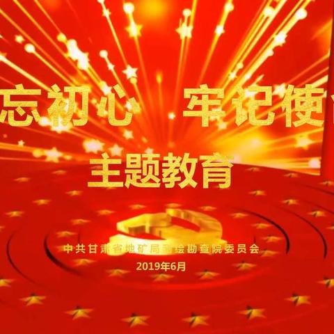 甘肃省地矿局测绘院扎实开展“不忘初心、牢记使命”主题教育系列报道（一）