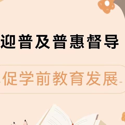 迎普及普惠督导 促学前教育发展——淮北市第三实验幼儿园工程处园学前教育普及普惠评估检查工作