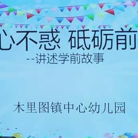 “初心不惑，砥砺前行”——木里图镇中心幼儿园讲述类主题活动