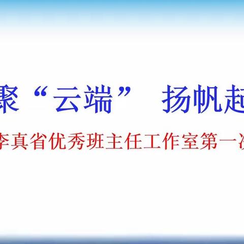 相聚“云端” 扬帆起航 ——— 李真省优秀班主任工作室网络研讨会