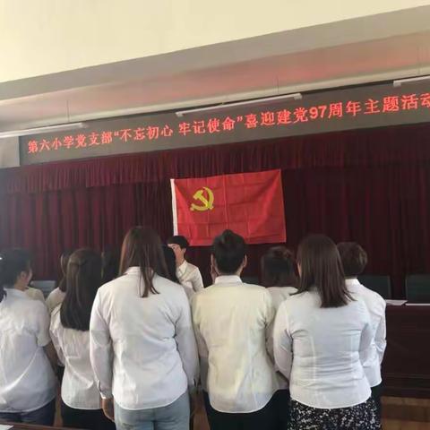 不忘初心、牢记使命——第六小学党支部喜迎建党97周年系列活动