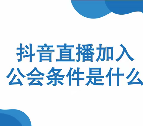 抖音公会的申请入驻条件是什么呢？具体条件如下：