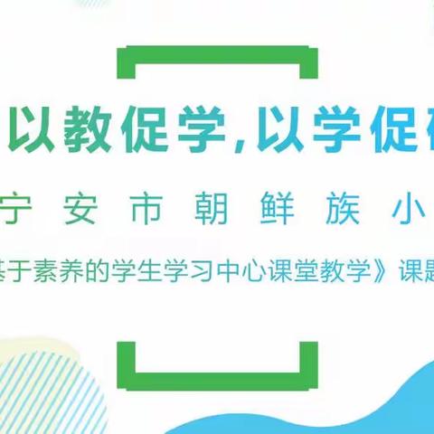 “以教促学,以学促研”——宁安市朝鲜族小学 《基于素养的学生学习中心课堂教学》课题研讨会