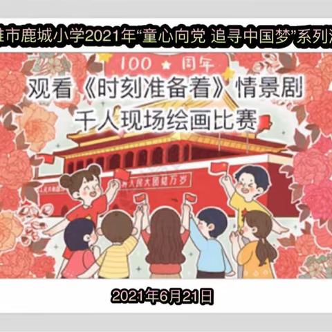 楚雄市鹿城小学2021年“童心向党 追寻中国梦”系列活动——观看《时刻准备着》情景剧千人现场绘画比赛