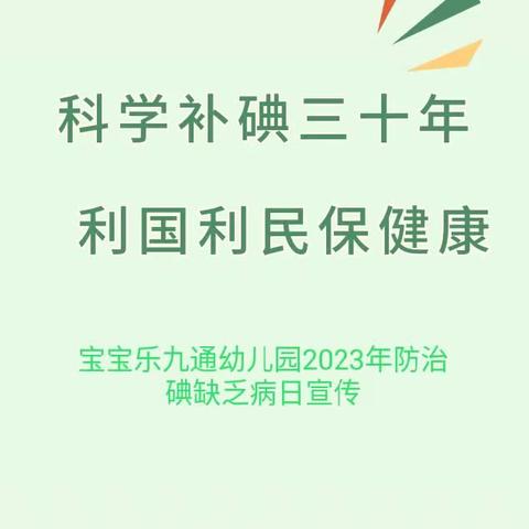 科学补碘三十年，利国利民保健康——宝宝乐九通幼儿园碘缺乏病防治知识宣传活动