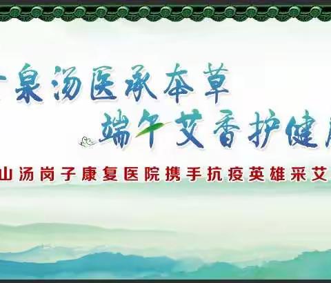 古泉汤医承本草  端午艾香护健康——鞍山市汤岗子康复医院端午寻“艾”直播线下活动