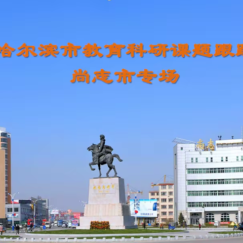 专家指导启思考 如沐春风力践行——2021哈尔滨市教育科研课题跟踪指导尚志专场活动