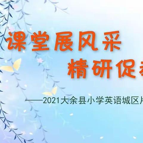 课堂展风采  精研促教学  ﻿ —— 记2021大余县小学英语城区片片区教研