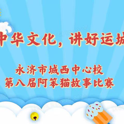 “弘扬中华文化，讲好运城故事”—城西中心校第八届阿笨猫故事比赛