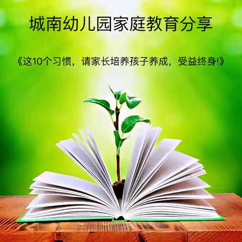 城南幼儿园家庭教育分享《这10个习惯，请家长培养孩子养成，受益终身!》