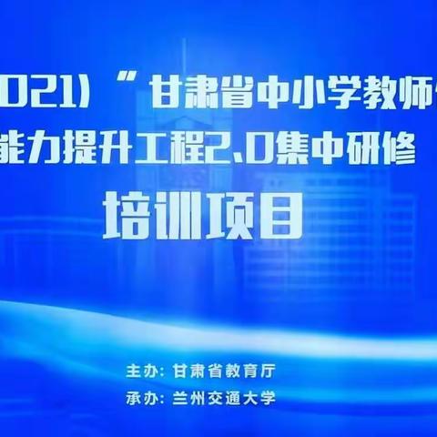 “国培计划（2021）“甘肃省中小学教师信息技术应用能力提升工程2.0集中培训