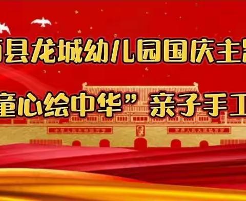 陇西县龙城幼儿园国庆主题活动“童心绘中华”亲子手工比赛