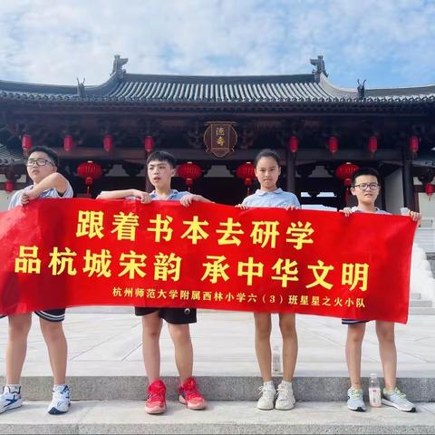 🍃“跟着书本去研学”之品杭城宋韵  承中华文明📖——杭师大附属西林小学603班星星之火小队🌟