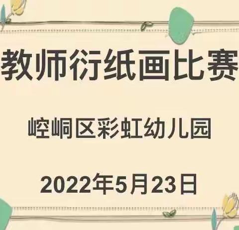 “衍展缤纷，妙手生画”——崆峒区彩虹幼儿园2022学年春季学期教师衍纸画比赛活动