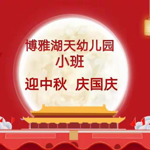 博雅湖天幼儿园小班班级主题活动【迎中秋•庆国庆】