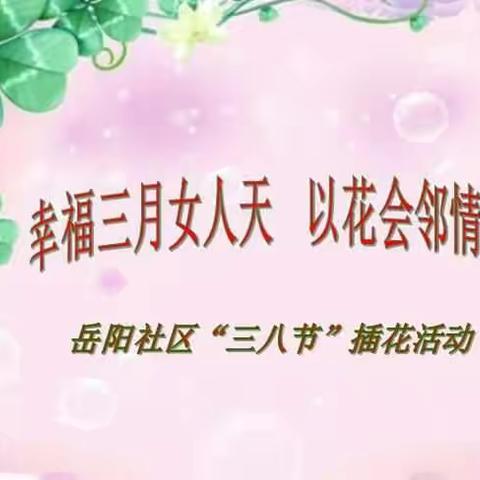 “幸福三月女人天，以花会邻情更暖”岳阳社区三八节插花活动