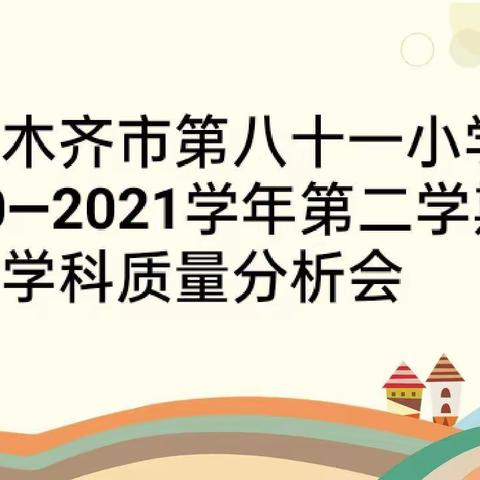 深入分析思得失 凝心聚力提质量——乌鲁木齐市第八十一小学2020—2021学年第二学期学科质量分析会