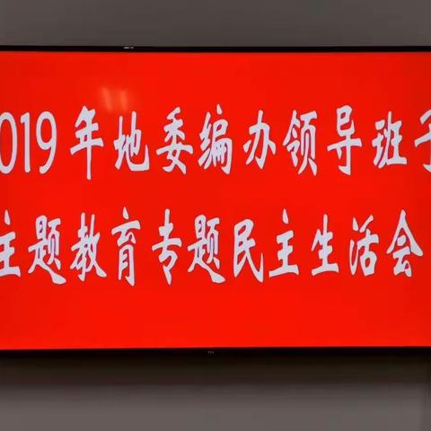 地委编办召开“不忘初心、牢记使命”主题教育专题民主生活会