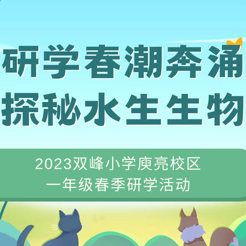 【研学春潮奔涌 探秘水生生物】——2023双峰小学庾亮校区一年级(5)班春季研学活动