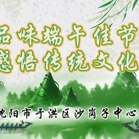 沙岗子中心校举办“品味端午佳节 感悟传统文化”主题教育系列活动