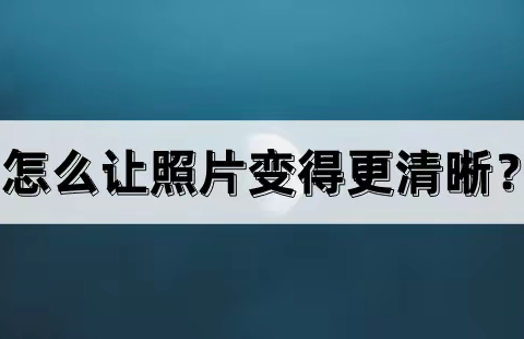 怎么让照片变得更清晰？分享一款照片修复工具