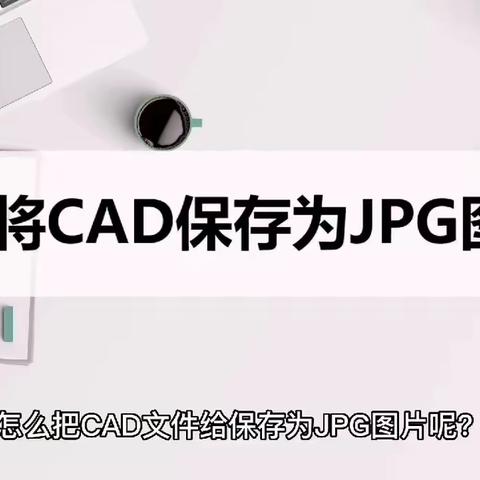 怎么将CAD保存为JPG图片？来试试这个简单的操作方法